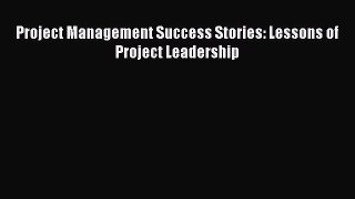 [PDF Download] Project Management Success Stories: Lessons of Project Leadership [Download]