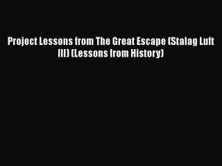 PDF Download Project Lessons from The Great Escape (Stalag Luft III) (Lessons from History)