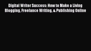 [PDF Download] Digital Writer Success: How to Make a Living Blogging Freelance Writing & Publishing