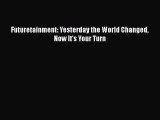 [PDF Download] Futuretainment: Yesterday the World Changed Now It's Your Turn [PDF] Online