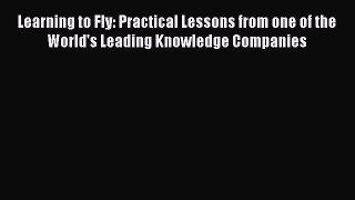 PDF Download Learning to Fly: Practical Lessons from one of the World's Leading Knowledge Companies