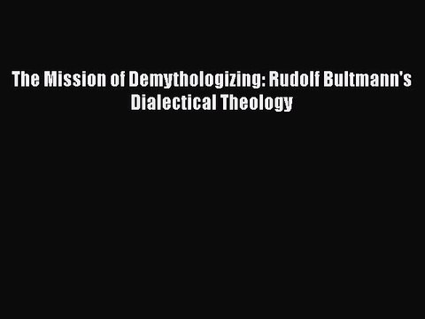 [PDF Download] The Mission of Demythologizing: Rudolf Bultmann's Dialectical Theology [Download]