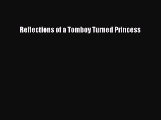 Read Reflections of a Tomboy Turned Princess PDF Free