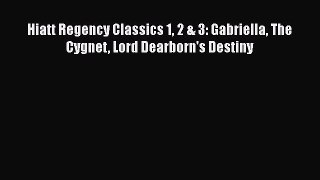 PDF Hiatt Regency Classics 1 2 & 3: Gabriella The Cygnet Lord Dearborn's Destiny Free Books