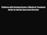 Read Children with Starving Brains: A Medical Treatment Guide for Autism Spectrum Disorder