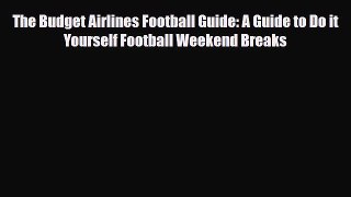Download The Budget Airlines Football Guide: A Guide to Do it Yourself Football Weekend Breaks