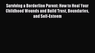 Read Surviving a Borderline Parent: How to Heal Your Childhood Wounds and Build Trust Boundaries