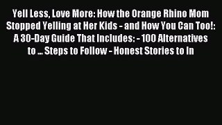 Read Yell Less Love More: How the Orange Rhino Mom Stopped Yelling at Her Kids - and How You