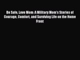 Read Be Safe Love Mom: A Military Mom's Stories of Courage Comfort and Surviving Life on the