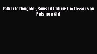 Read Father to Daughter Revised Edition: Life Lessons on Raising a Girl Ebook Free