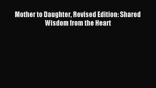Read Mother to Daughter Revised Edition: Shared Wisdom from the Heart Ebook Free