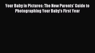 Read Your Baby in Pictures: The New Parents' Guide to Photographing Your Baby's First Year