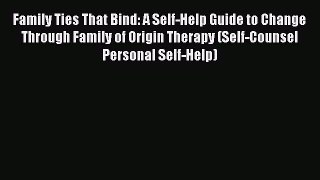 Read Family Ties That Bind: A Self-Help Guide to Change Through Family of Origin Therapy (Self-Counsel