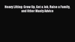 Read Heavy Lifting: Grow Up Get a Job Raise a Family and Other Manly Advice Ebook Free