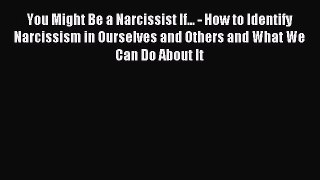 Read You Might Be a Narcissist If... - How to Identify Narcissism in Ourselves and Others and