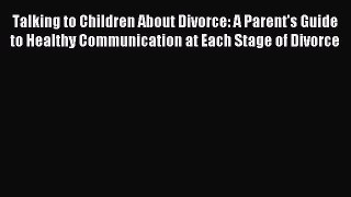 Read Talking to Children About Divorce: A Parent's Guide to Healthy Communication at Each Stage