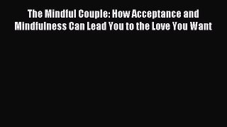Read The Mindful Couple: How Acceptance and Mindfulness Can Lead You to the Love You Want Ebook
