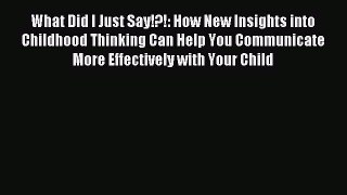Download What Did I Just Say!?!: How New Insights into Childhood Thinking Can Help You Communicate