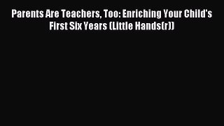 Read Parents Are Teachers Too: Enriching Your Child's First Six Years (Little Hands(r)) Ebook