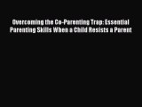 Read Overcoming the Co-Parenting Trap: Essential Parenting Skills When a Child Resists a Parent
