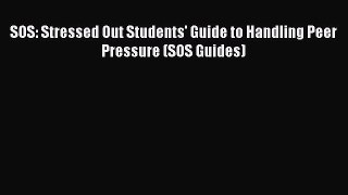 Read SOS: Stressed Out Students' Guide to Handling Peer Pressure (SOS Guides) PDF Free
