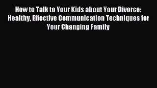 Read How to Talk to Your Kids about Your Divorce: Healthy Effective Communication Techniques