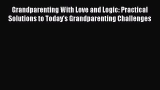 Read Grandparenting With Love and Logic: Practical Solutions to Today's Grandparenting Challenges