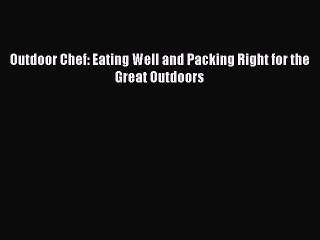 Download Outdoor Chef: Eating Well and Packing Right for the Great Outdoors Free Books