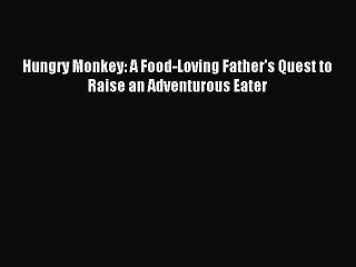 Read Hungry Monkey: A Food-Loving Father's Quest to Raise an Adventurous Eater Ebook Free