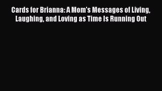 Download Cards for Brianna: A Mom's Messages of Living Laughing and Loving as Time Is Running