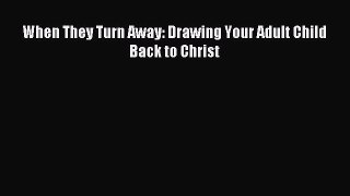Read When They Turn Away: Drawing Your Adult Child Back to Christ Ebook Free