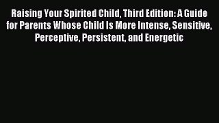 Read Raising Your Spirited Child Third Edition: A Guide for Parents Whose Child Is More Intense