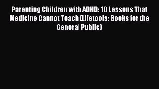 Read Parenting Children with ADHD: 10 Lessons That Medicine Cannot Teach (Lifetools: Books