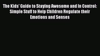 Read The Kids' Guide to Staying Awesome and In Control: Simple Stuff to Help Children Regulate