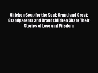 Read Chicken Soup for the Soul: Grand and Great: Grandparents and Grandchildren Share Their