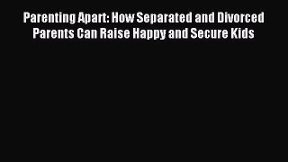 Read Parenting Apart: How Separated and Divorced Parents Can Raise Happy and Secure Kids Ebook