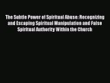 Read The Subtle Power of Spiritual Abuse: Recognizing and Escaping Spiritual Manipulation and