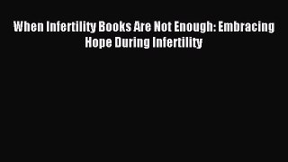 Read When Infertility Books Are Not Enough: Embracing Hope During Infertility Ebook Free