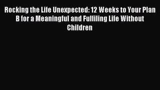 Read Rocking the Life Unexpected: 12 Weeks to Your Plan B for a Meaningful and Fulfiling Life
