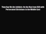 Download They Say We Are Infidels: On the Run from ISIS with Persecuted Christians in the Middle
