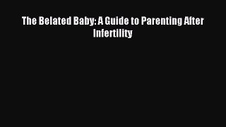 Read The Belated Baby: A Guide to Parenting After Infertility Ebook Free