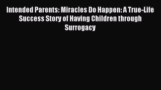 Read Intended Parents: Miracles Do Happen: A True-Life Success Story of Having Children through