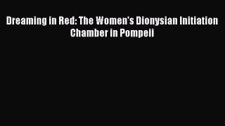 Download Dreaming in Red: The Women's Dionysian Initiation Chamber in Pompeii PDF Online