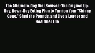 Read The Alternate-Day Diet Revised: The Original Up-Day Down-Day Eating Plan to Turn on Your