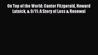 PDF On Top of the World: Cantor Fitzgerald Howard Lutnick & 9/11: A Story of Loss & Renewal