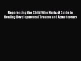 Read Reparenting the Child Who Hurts: A Guide to Healing Developmental Trauma and Attachments