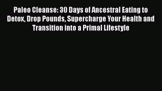 Read Paleo Cleanse: 30 Days of Ancestral Eating to Detox Drop Pounds Supercharge Your Health