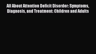 Read All About Attention Deficit Disorder: Symptoms Diagnosis and Treatment: Children and Adults