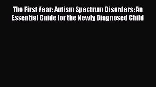 Download The First Year: Autism Spectrum Disorders: An Essential Guide for the Newly Diagnosed