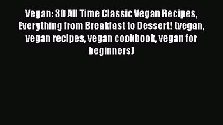 Download Vegan: 30 All Time Classic Vegan Recipes Everything from Breakfast to Dessert! (vegan